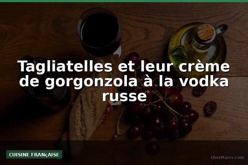 Tagliatelles et leur crème de gorgonzola à la vodka russe