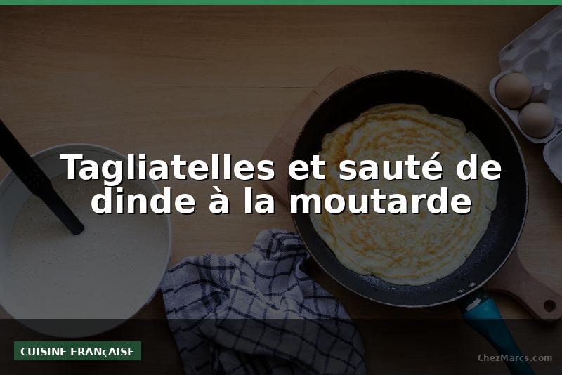 Tagliatelles et sauté de dinde à la moutarde