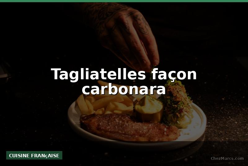 Tagliatelles façon carbonara