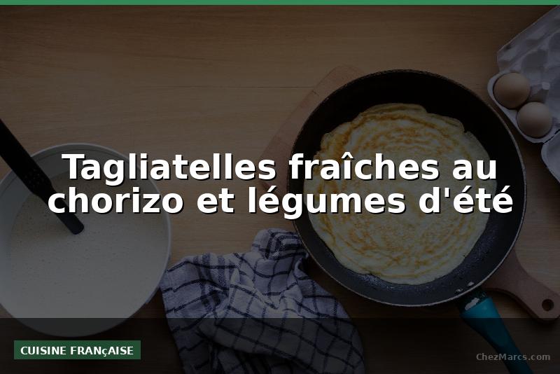 Tagliatelles fraîches au chorizo et légumes d'été