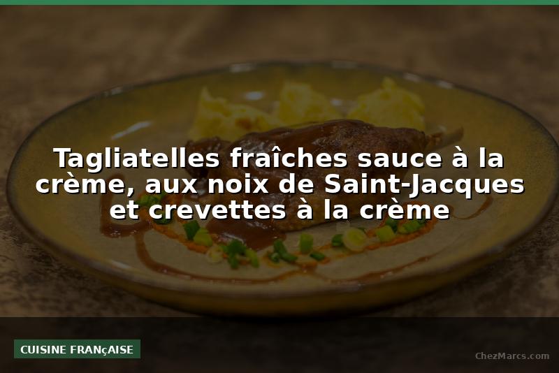 Tagliatelles fraîches sauce à la crème, aux noix de Saint-Jacques et crevettes à la crème