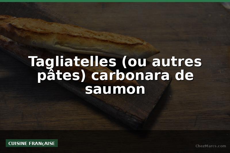 Tagliatelles (ou autres pâtes) carbonara de saumon
