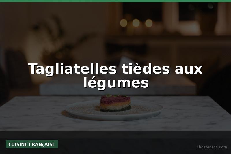 Tagliatelles tièdes aux légumes