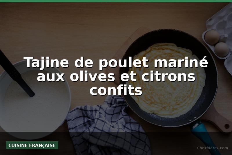 Tajine de poulet mariné aux olives et citrons confits