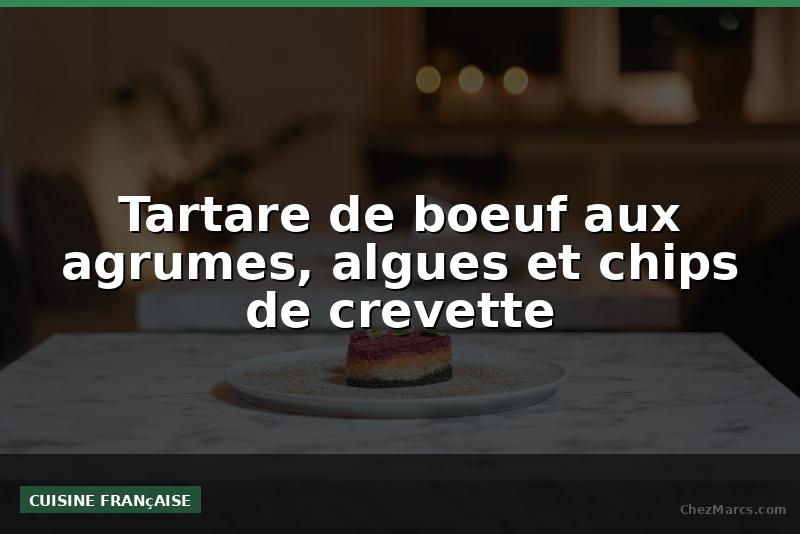 Tartare de boeuf aux agrumes, algues et chips de crevette