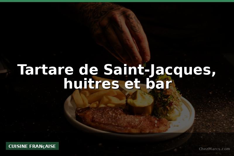 Tartare de Saint-Jacques, huitres et bar