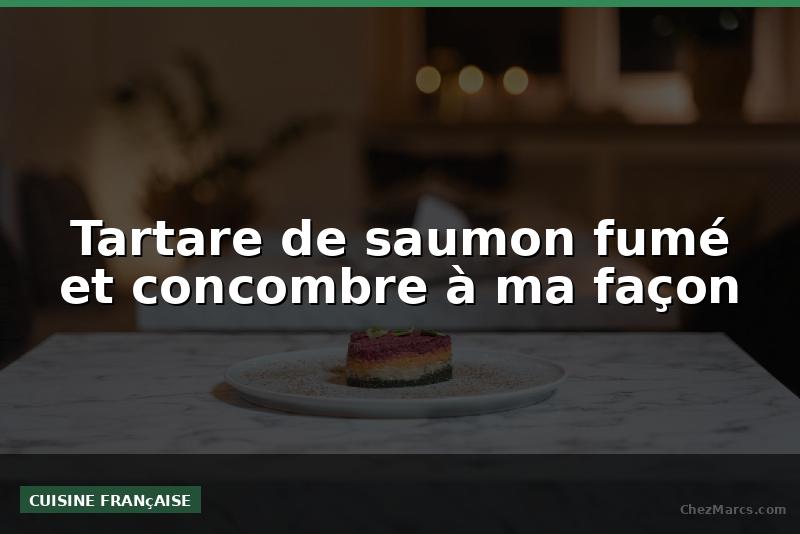 Tartare de saumon fumé et concombre à ma façon