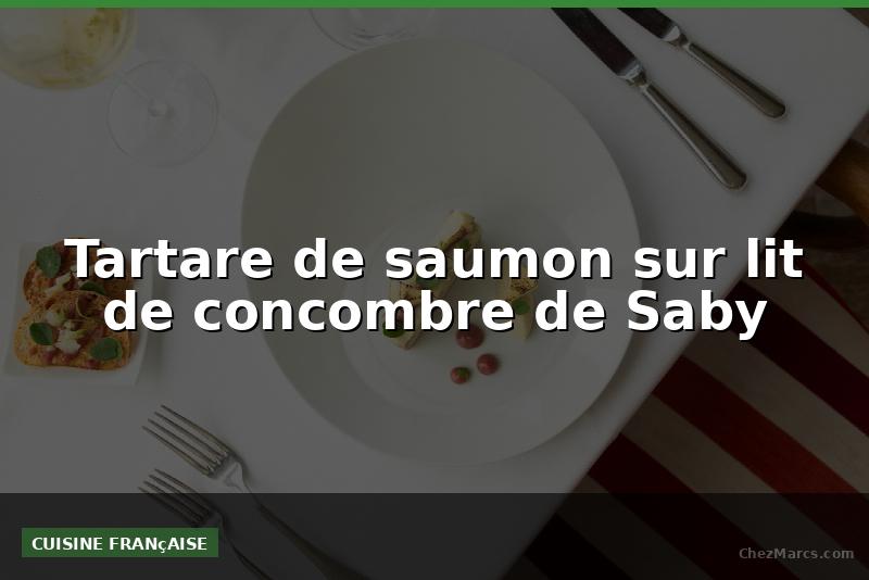 Tartare de saumon sur lit de concombre de Saby