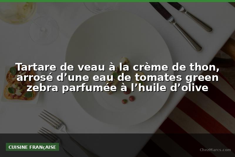 Tartare de veau à la crème de thon, arrosé d’une eau de tomates green zebra parfumée à l’huile d’olive