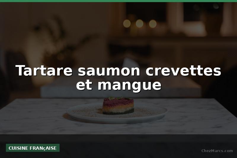 Tartare saumon crevettes et mangue