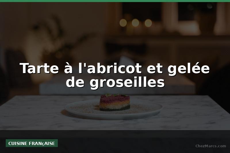 Tarte à l'abricot et gelée de groseilles
