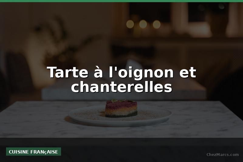 Tarte à l'oignon et chanterelles