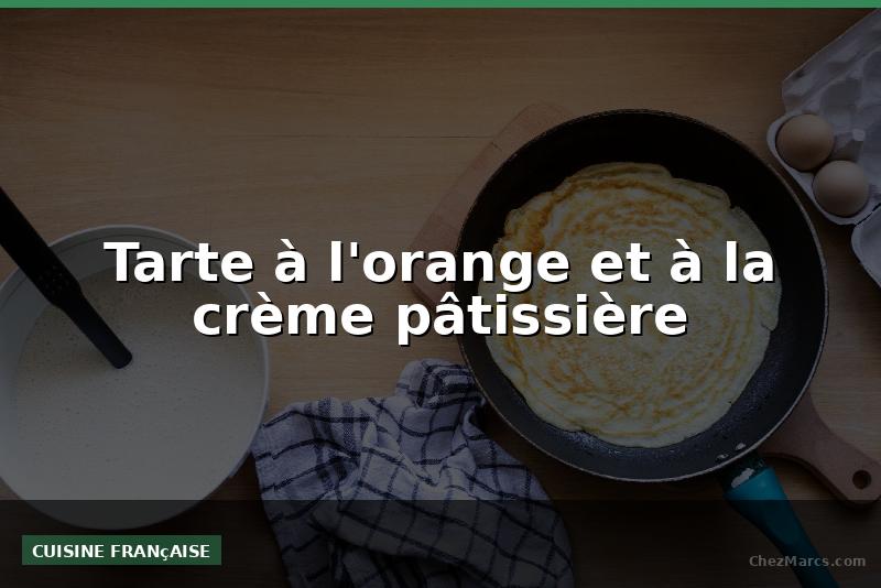 Tarte à l'orange et à la crème pâtissière