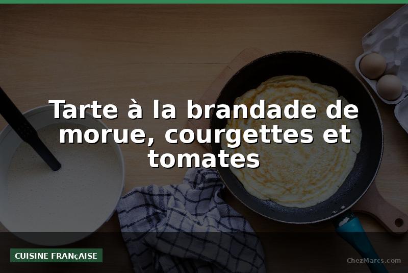 Tarte à la brandade de morue, courgettes et tomates
