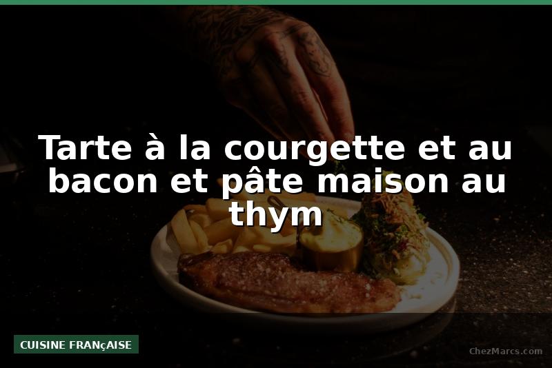 Tarte à la courgette et au bacon et pâte maison au thym