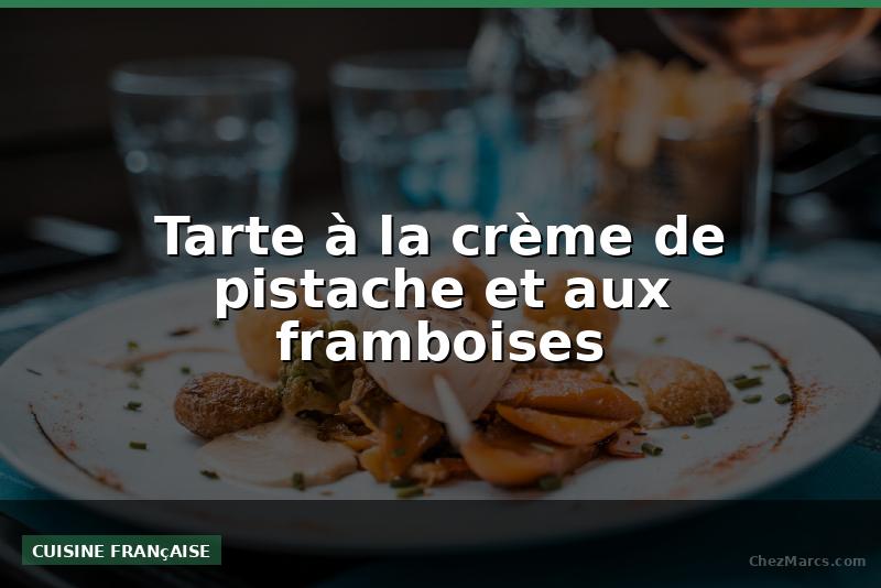 Tarte à la crème de pistache et aux framboises