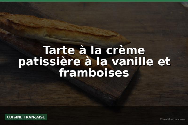 Tarte à la crème patissière à la vanille et framboises
