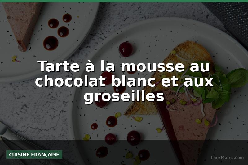 Tarte à la mousse au chocolat blanc et aux groseilles