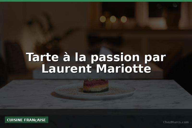 Tarte à la passion par Laurent Mariotte