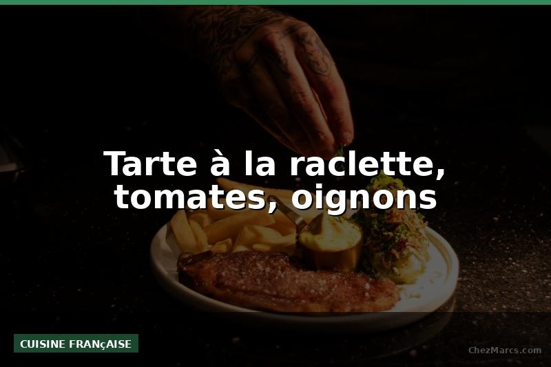 Tarte à la raclette, tomates, oignons
