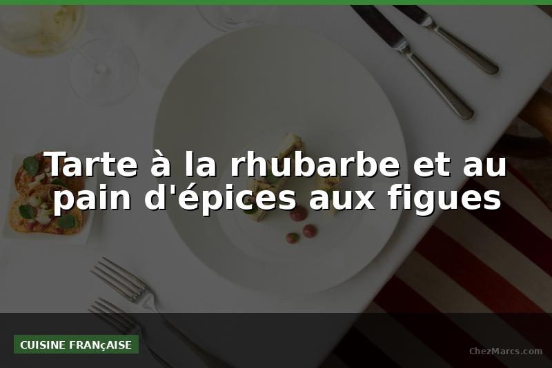 Tarte à la rhubarbe et au pain d'épices aux figues