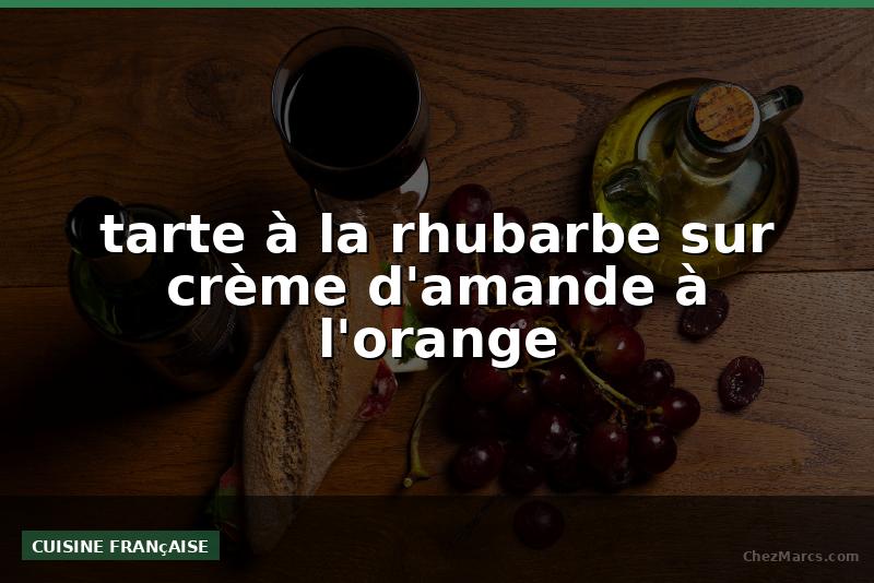 tarte à la rhubarbe sur crème d'amande à l'orange