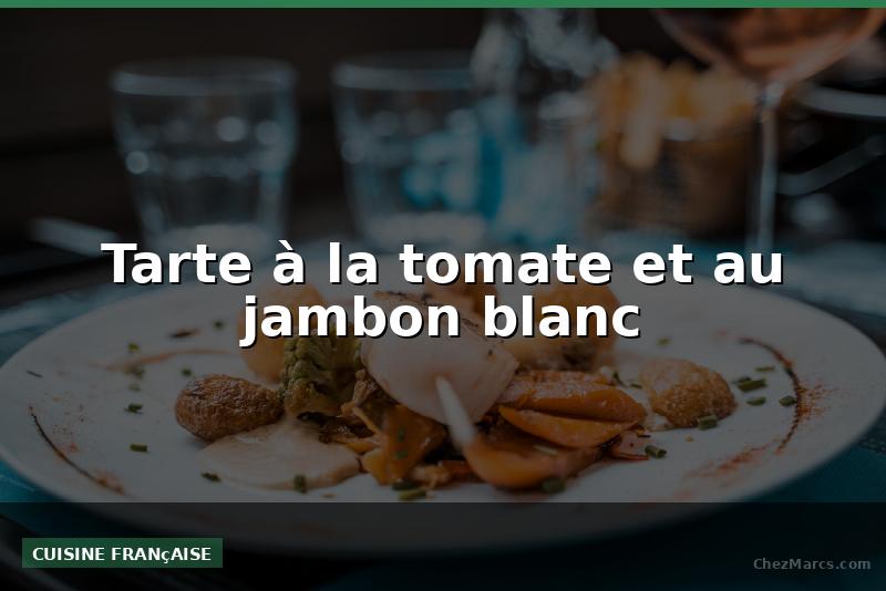 Tarte à la tomate et au jambon blanc