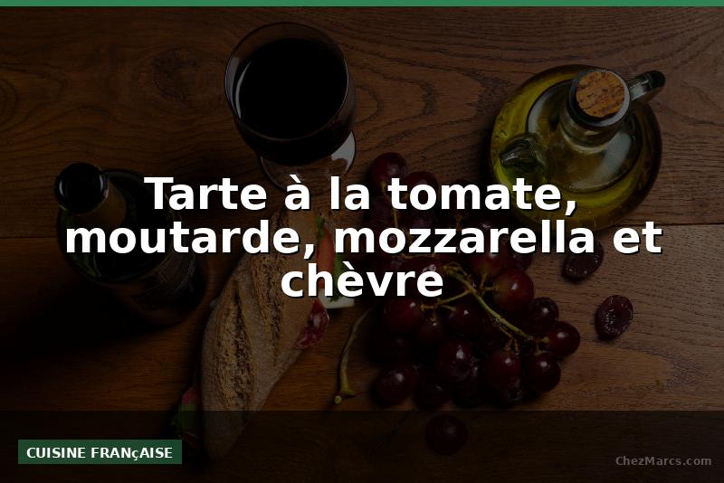 Tarte à la tomate, moutarde, mozzarella et chèvre