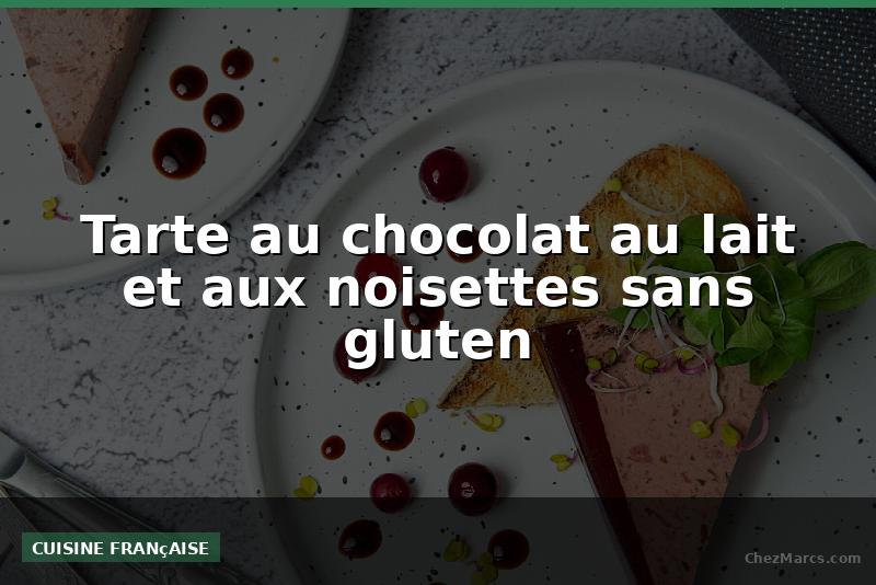 Tarte au chocolat au lait et aux noisettes sans gluten