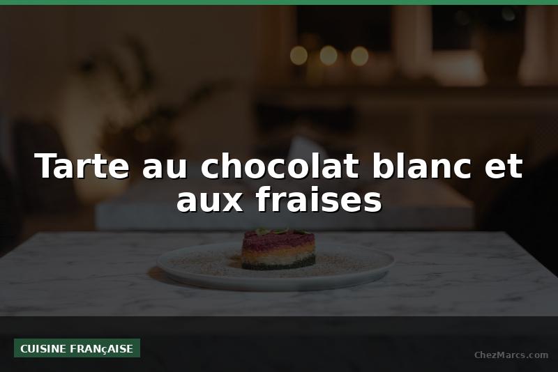 Tarte au chocolat blanc et aux fraises