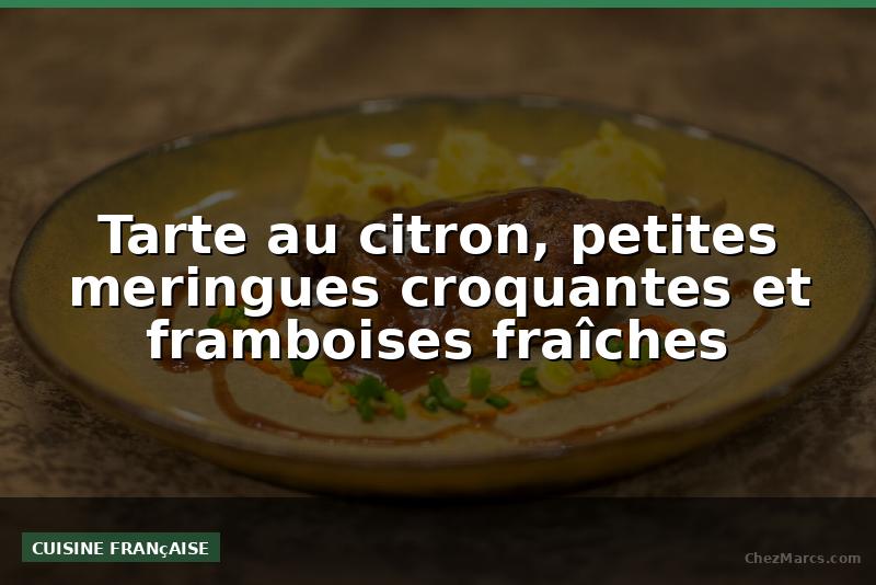 Tarte au citron, petites meringues croquantes et framboises fraîches