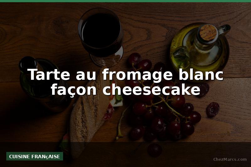 Tarte au fromage blanc façon cheesecake