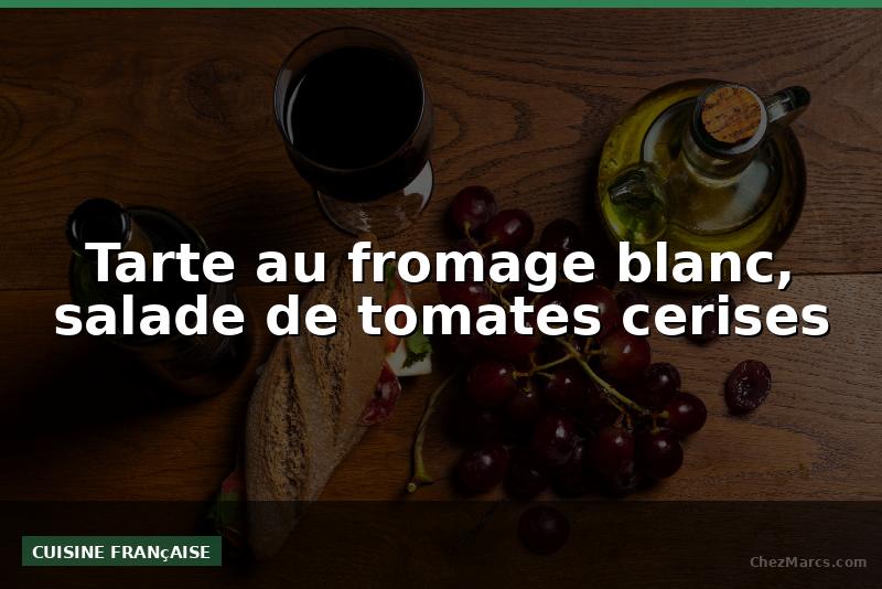 Tarte au fromage blanc, salade de tomates cerises