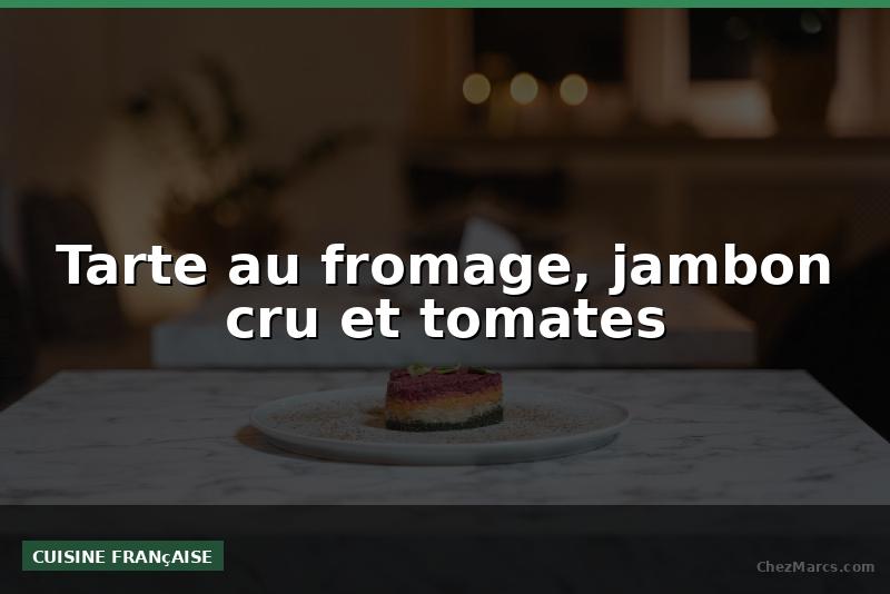 Tarte au fromage, jambon cru et tomates