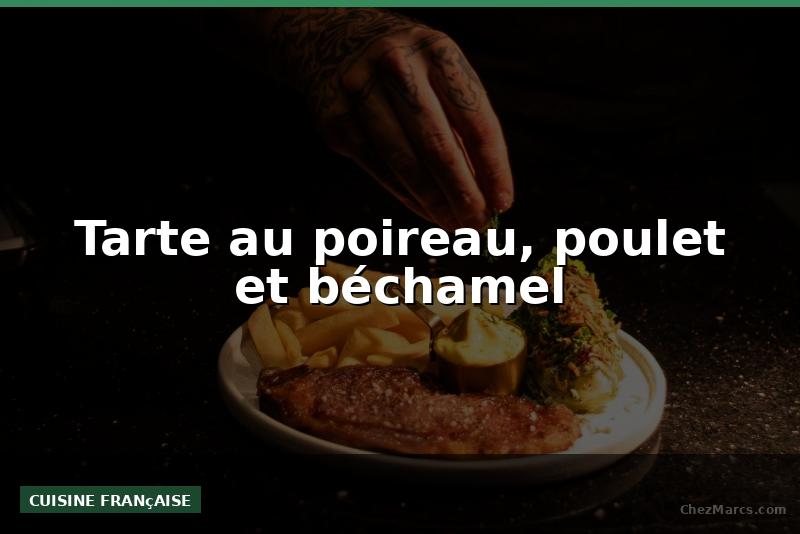 Tarte au poireau, poulet et béchamel
