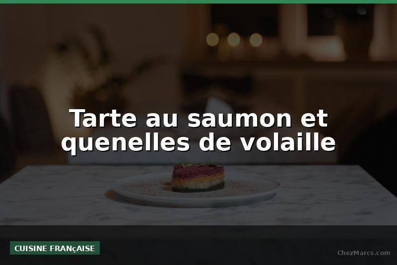 Tarte au saumon et quenelles de volaille