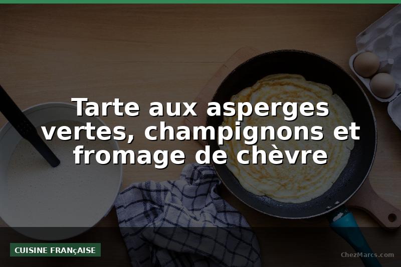 Tarte aux asperges vertes, champignons et fromage de chèvre