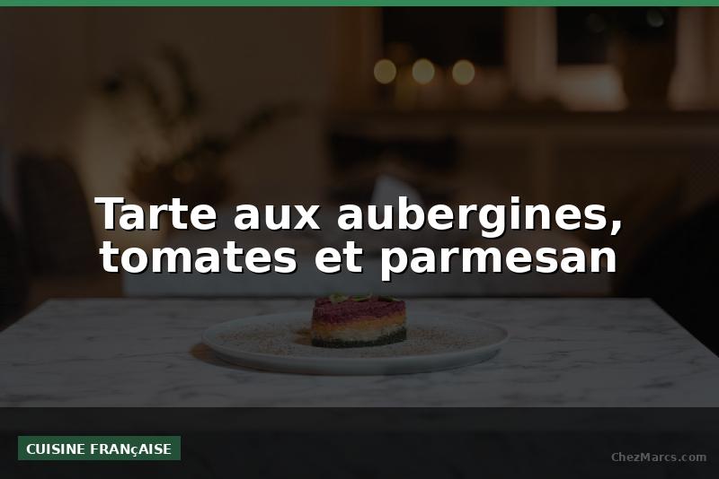 Tarte aux aubergines, tomates et parmesan