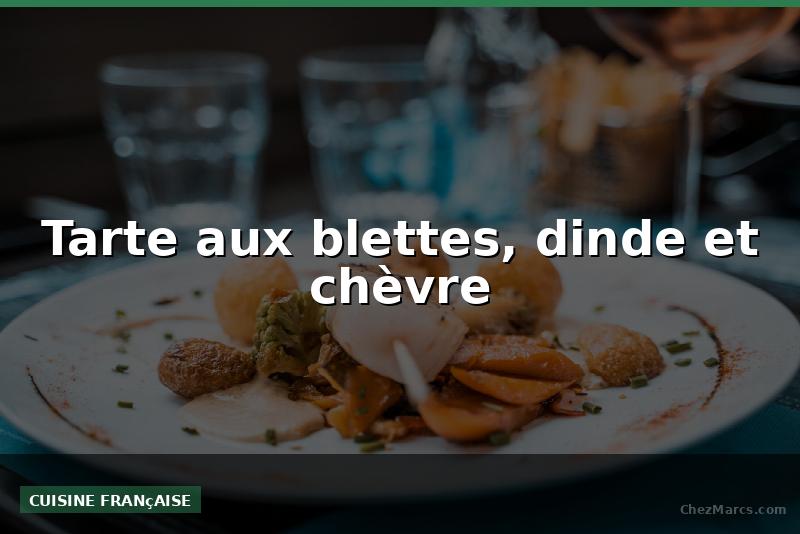 Tarte aux blettes, dinde et chèvre