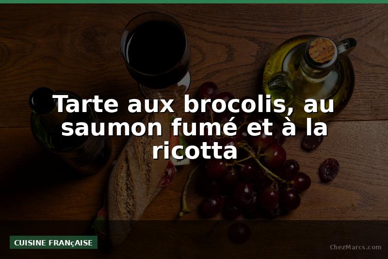 Tarte aux brocolis, au saumon fumé et à la ricotta
