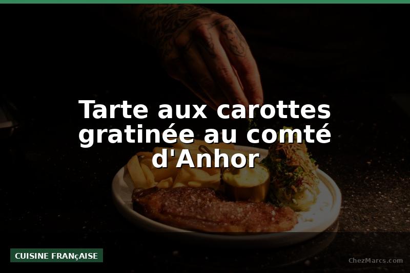 Tarte aux carottes gratinée au comté d'Anhor