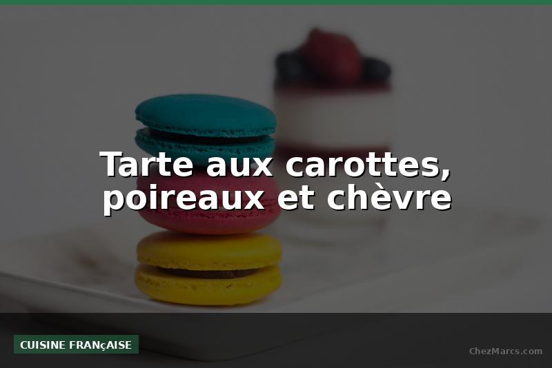 Tarte aux carottes, poireaux et chèvre