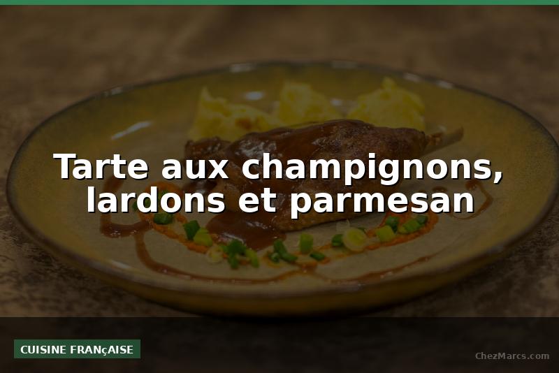 Tarte aux champignons, lardons et parmesan