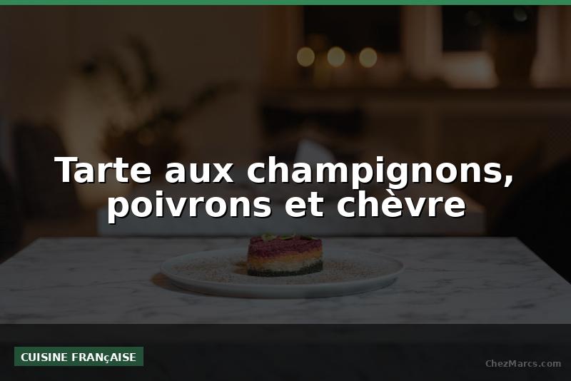 Tarte aux champignons, poivrons et chèvre