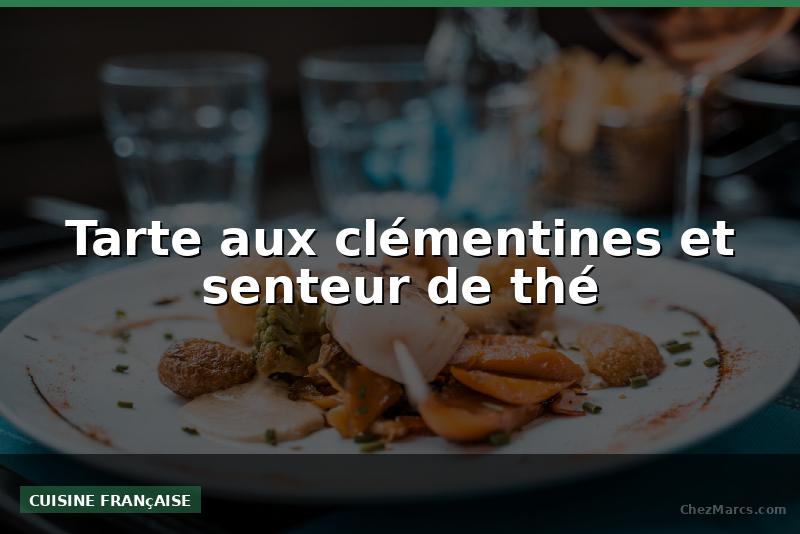 Tarte aux clémentines et senteur de thé