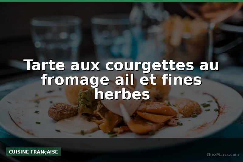 Tarte aux courgettes au fromage ail et fines herbes