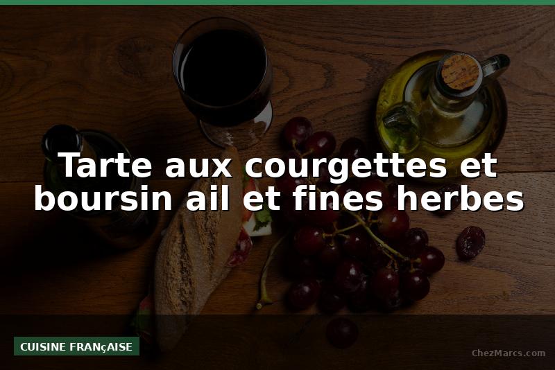 Tarte aux courgettes et boursin ail et fines herbes