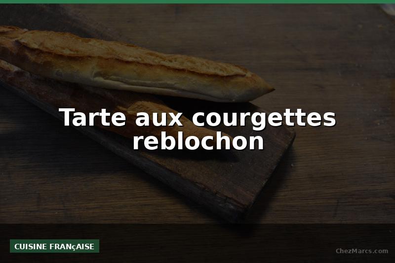 Tarte aux courgettes reblochon
