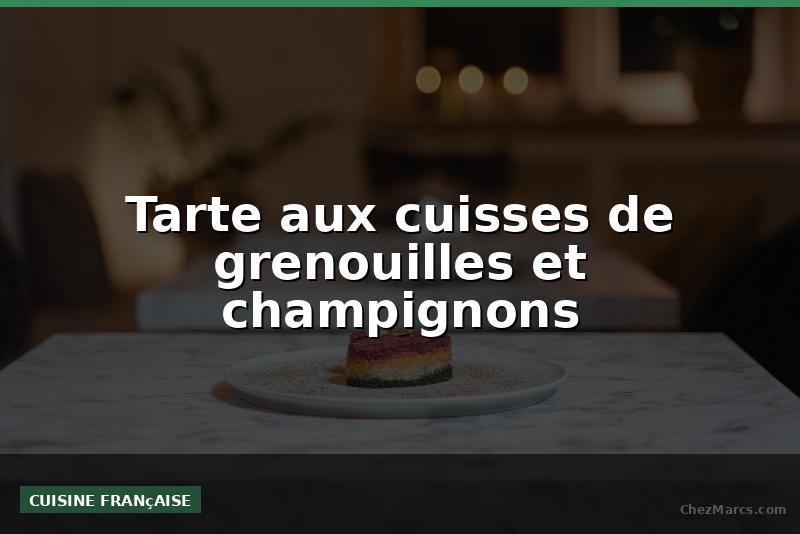 Tarte aux cuisses de grenouilles et champignons