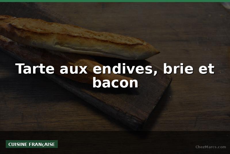 Tarte aux endives, brie et bacon